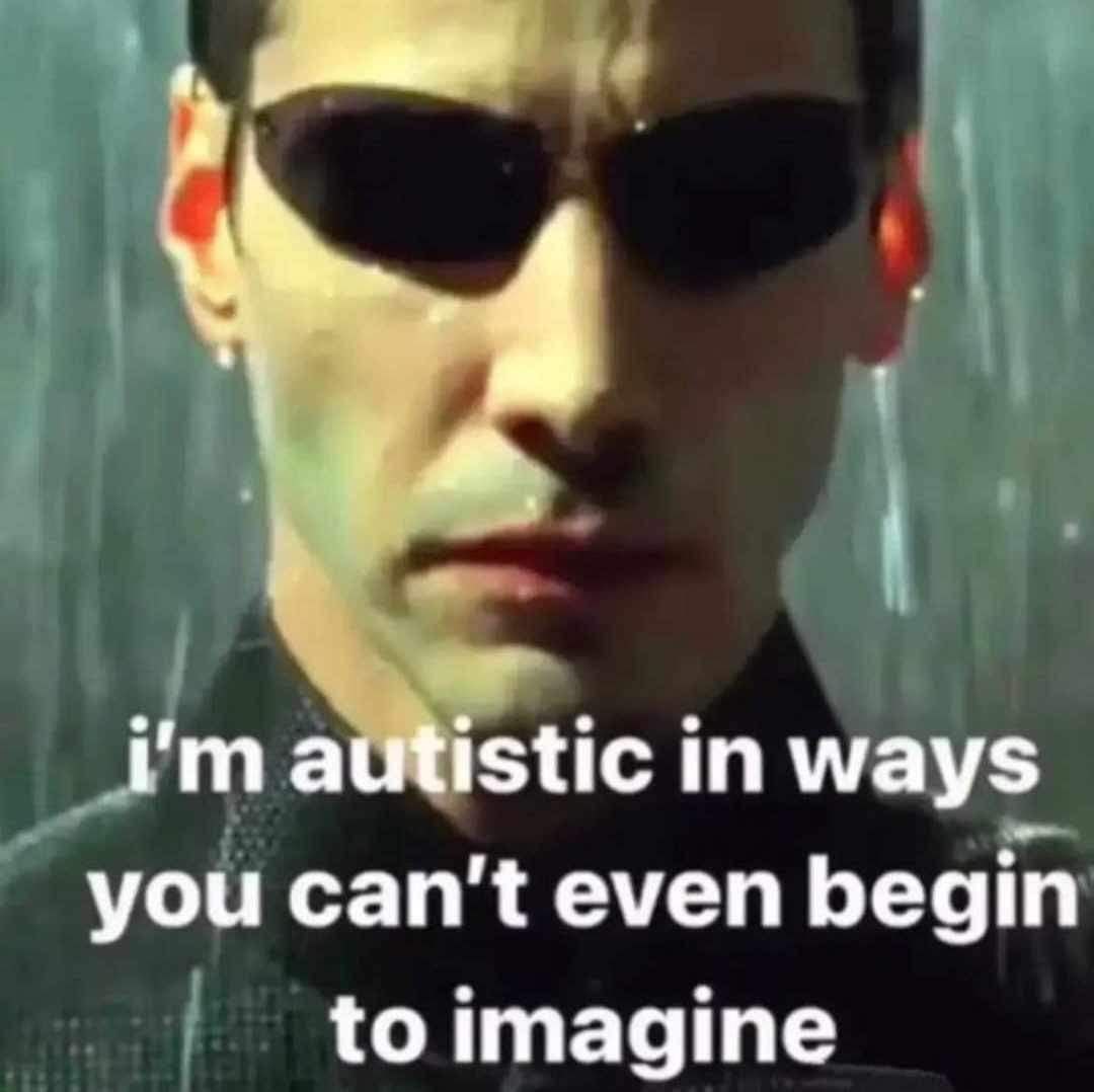 ima utistic in ways you can't even begin to imagine