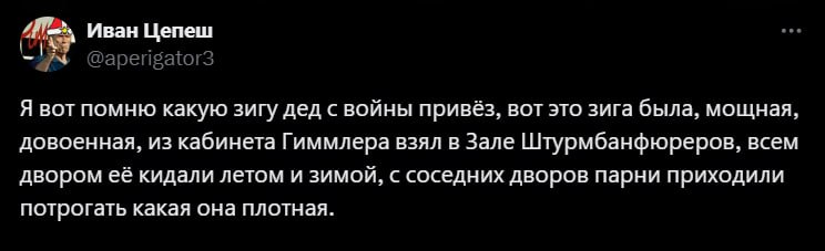 Иван Цепеш Я вот помню какую зигу дед с войны привёз, вот это зига была, мощная, довоенная, из кабинета Гиммлера взял в Зале Штурмбанфюреров, всем двором её кидали летом и зимой, с соседних дворов пар