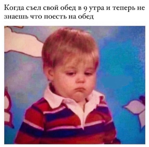 Когда съел свой обед в 9 утра и теперь не знаешь что поесть на обед