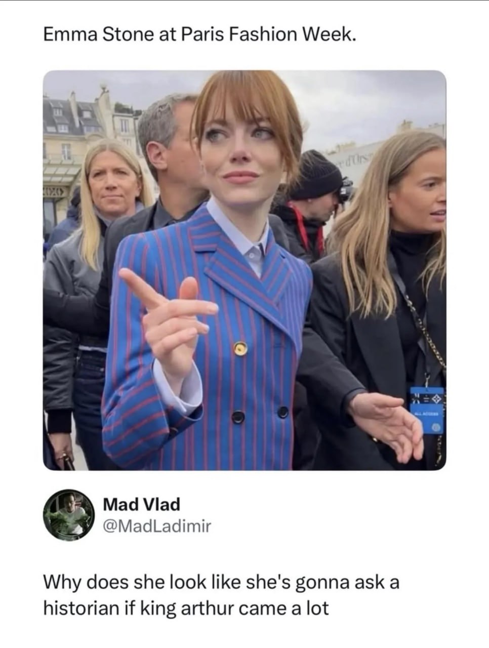 Emma Stone at Paris Fashion Week. a Mad Vlad @MadLadimir Why does she look like she's gonna ask a historian if king arthur came a lot