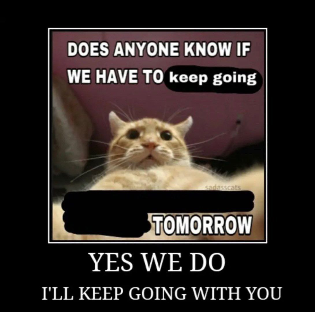 DOES ANYONE KNOW IF WE HAVE TO keep going К YES WE I'LL KEEP GOING WITH YOU