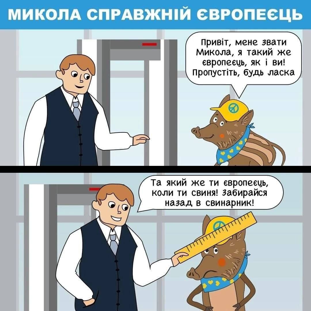 Микола, я такий же мене звати i пропустить, будь ласка a а який же европеець, коли свиня! Забирайся назад, в свинарник! 0