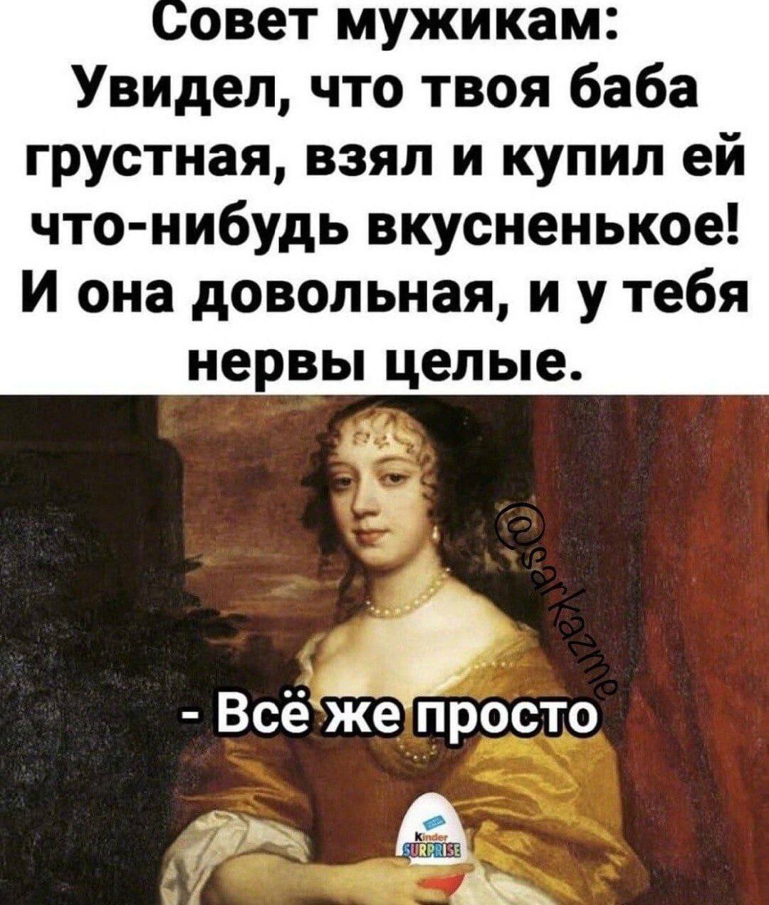 овет мужикам: Увидел, что твоя баба грустная, взял и купил что-нибудь вкусненькое! И она довольная, тебя нервы целые. 5
