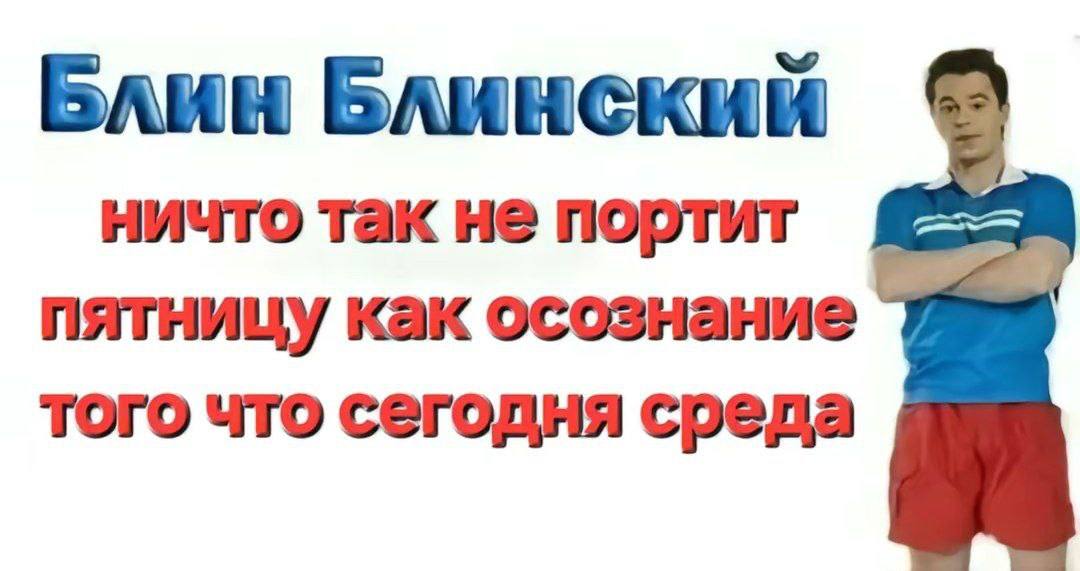Блин Блинский ничто так не портит пятницу как осознание того что сегодня среда
