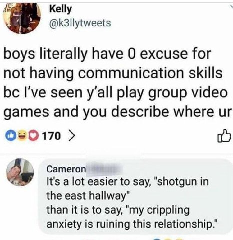 10; а Kelly @k3llytweets boys literally have 0 excuse for not having communication skills I've seen y’all play group video games and you describe where Cameron It's a lot easier to say, "shotgun in th