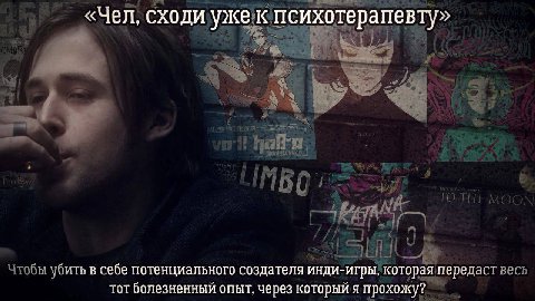 «Чел, сходи уже к психотерапевту» убить в себе потенциального создателя инди-игры, которая передаст тот болезненный опыт, через который я прохожу?