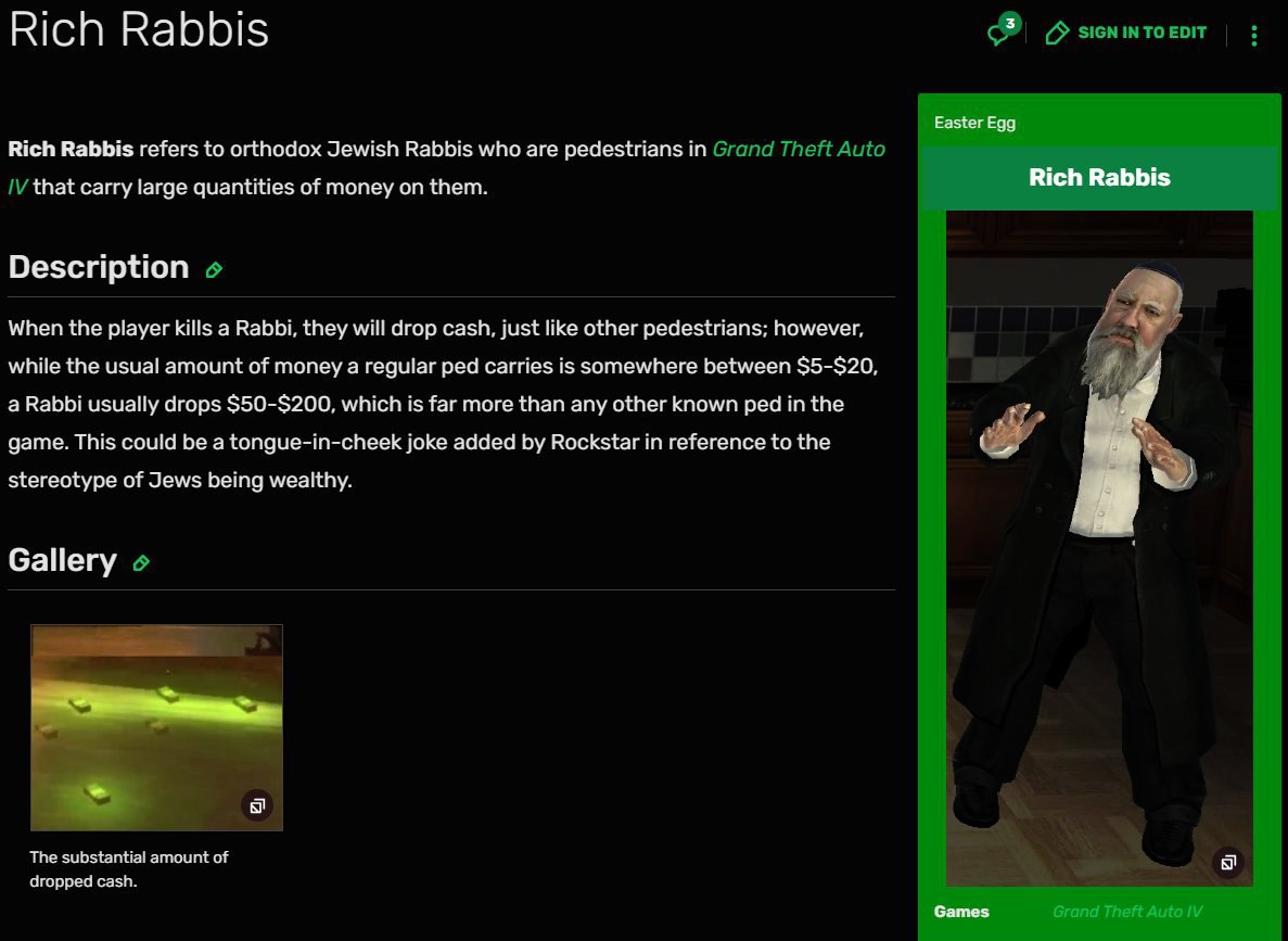 Ricn Rabbis Easter Rich Rabbis refers to orthodox Jewish Rabbis who are pedestrians in Rich Rabbis that carry large quantities of money on them. Description When the player kills a Rabbi, they will dr