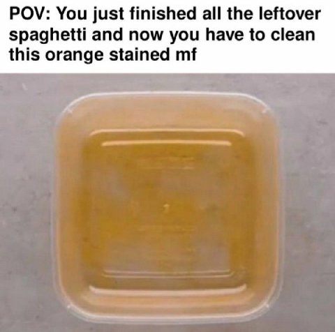 POV: You just finished all the leftover spaghetti and now you have to clean this orange stained