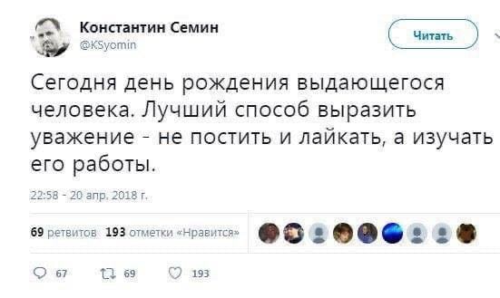 Константин Семин @kKSyomin Сегодня день рождения выдающегося человека. Лучший способ выразить уважение не постить и лайкать, а изучать его работы. 22:58 20 апр. 2018 69 ретвитов 193 отметки «Нравится»