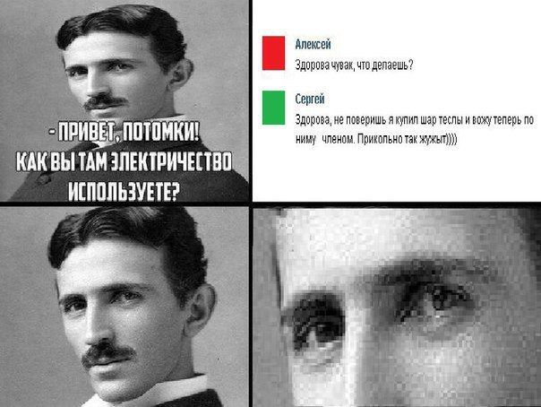 Алексей Здорова чувак, что делаешь? Сергей a Здорова, He поверишь A купил Wap теслы и вожутеперь по ниму членом. так КАКВЫ TAM ЗЛЕКТРИЧЕСТ И я