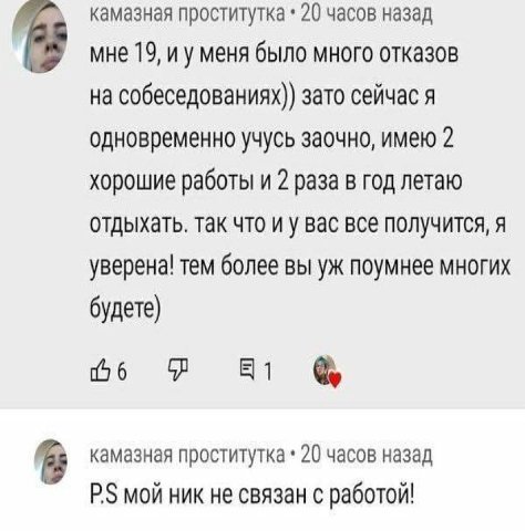 камазная проститутка 20 часов назад мне 19, меня было много отказов на собеседованиях)) зато сейчас я одновременно учусь заочно, имею 2 хорошие работы и 2 раза в год летаю отдыхать. так что и у вас вс
