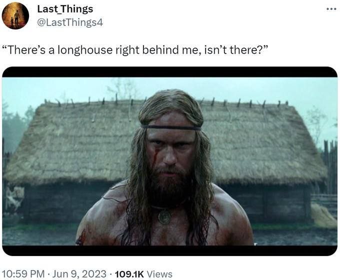 Last Things @LastThings4 “There’s a longhouse right behind me, isn’t there?” 10:59 Jun 9, 2023 Views