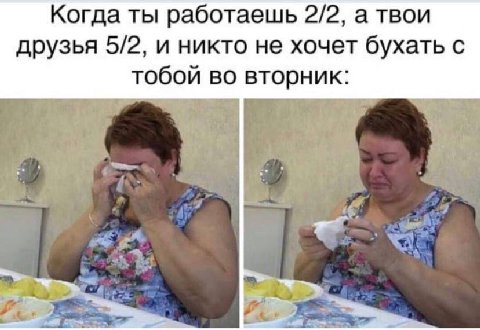 Когда ты работаешь 2/2, а твои друзья 5/2, и никто не хочет бухать с тобой во вторник: