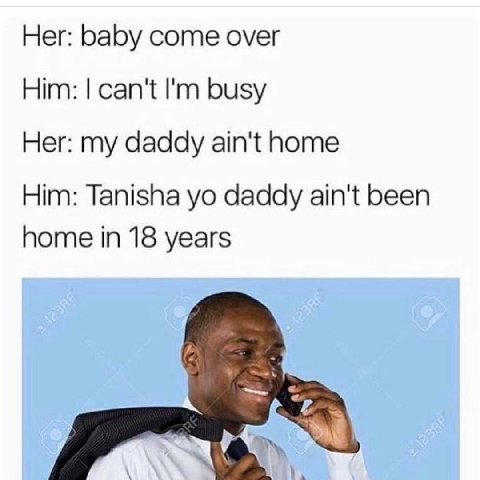 Her: baby come over Him: can't busy Her: my daddy ain't home Him: Tanisha daddy ain't been home in 18 years