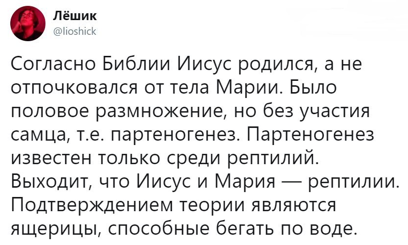 Лёшик @lioshick Согласно Библии Иисус родился, a He отпочковался от тела Марии. Было половое размножение, но без участия самца, партеногенез. Партеногенез известен только среди рептилий. Выходит, что 