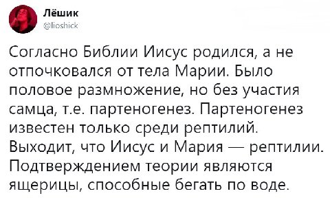 Лёшик @lioshick Согласно Библии Иисус родился, a He отпочковался от тела Марии. Было половое размножение, но без участия самца, партеногенез. Партеногенез известен только среди рептилий. Выходит, что 