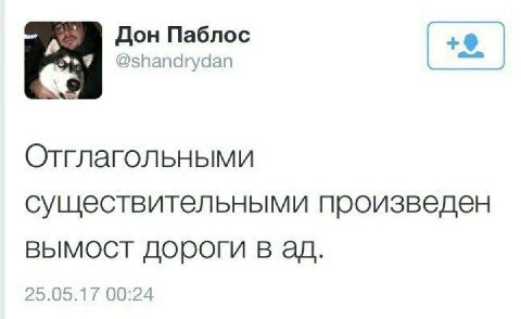 Дон Паблос @shandrydan Отглагольными существительными произведен вымост дороги в 25.05.17 00:24