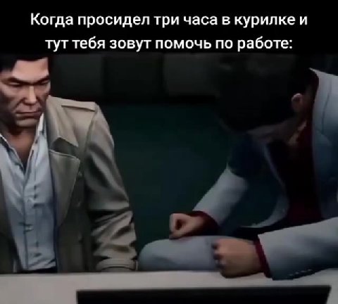 Когда просидел три часа в курилке и тут тебя зовут помочь по работе: