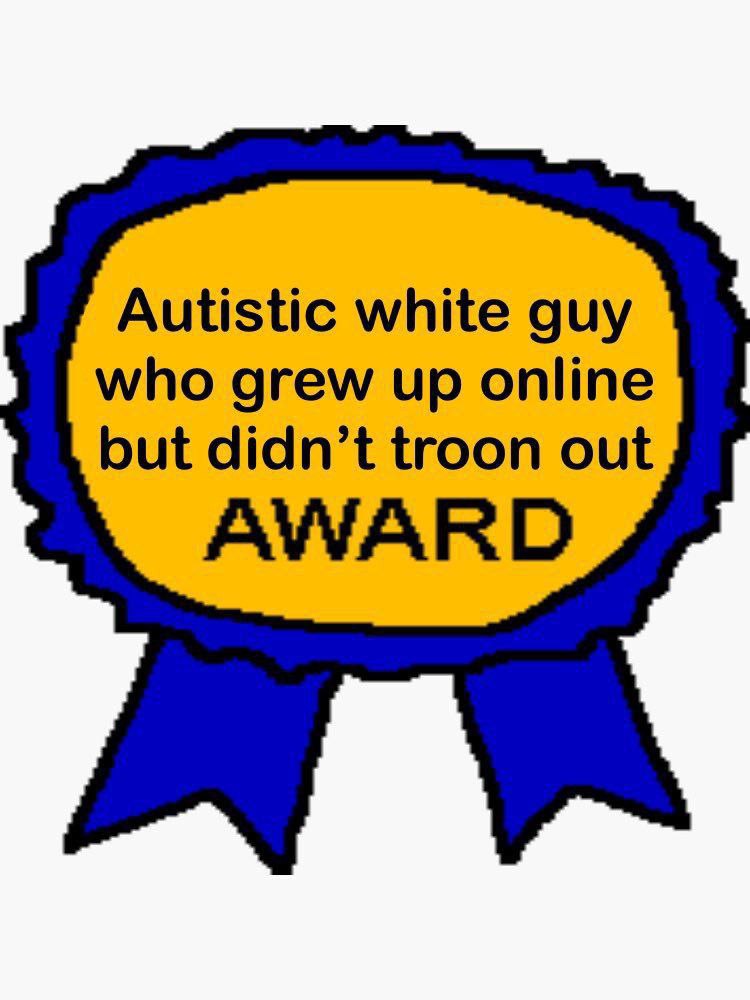 Autistic white guy who grew up online but didn’t troon out AWARD