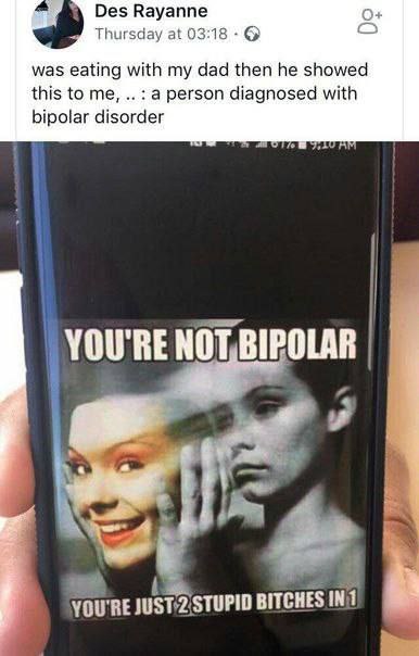 Rayanne Thursday at 03:18 was eating with dad then he showed this to me, a person diagnosed with bipolar disorder YOU'RE NOT, IPOLAR STUPID BITCHES