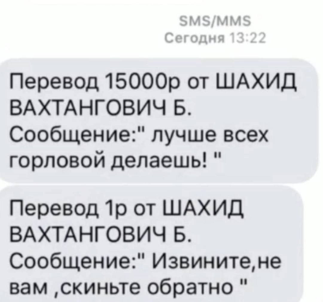 Перевод от ШАХИД ВАХТАНГОВИЧ Б. Сообщение:" лучше всех горловой делаешь! Перевод от ШАХИД ВАХТАНГОВИЧ Б. Сообщение:" Извините,не вам ‚скиньте обратно