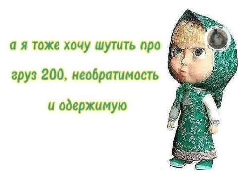 а A тоже хочу шутить про 1) груз 200, необратимость и одержимую