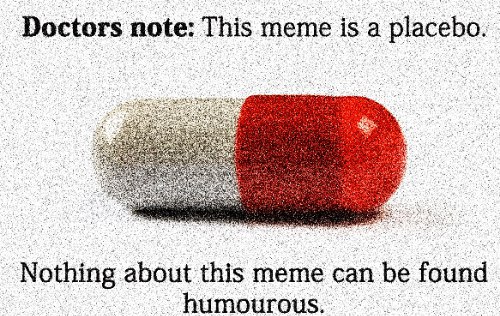 Doctors note: This meme is a placebo. about this meme can be found