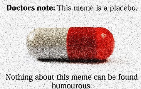 Doctors note: This meme is a placebo. about this meme can be found