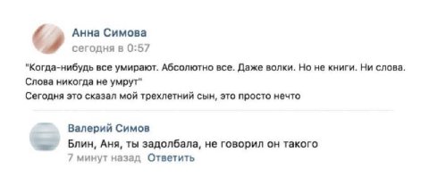 Анна Симова сегодня в 0:57 "Когда-нибудь все умирают. Абсолютно все. Даже волки. Но не книги. Ни слова. Слова никогда не умрут" Сегодня это сказал мой трехлетний сын, это просто нечто Валерий Симов Ан