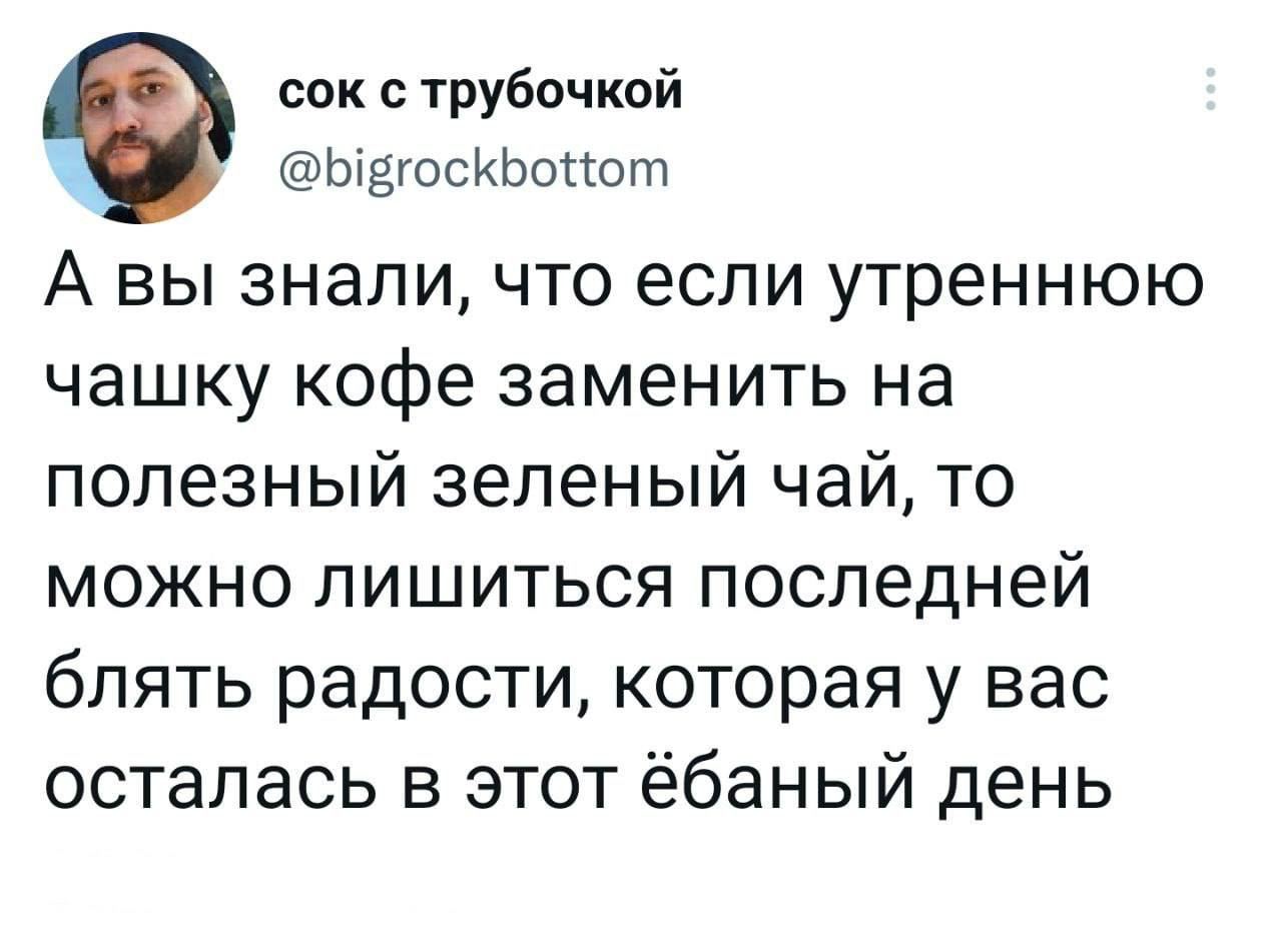 сок с трубочкой as) @bigrockbottom A знали, что если утреннюю чашку кофе заменить на полезный зеленый чай, то можно лишиться последней блять радости, которая у вас осталась в этот &ёбаный день