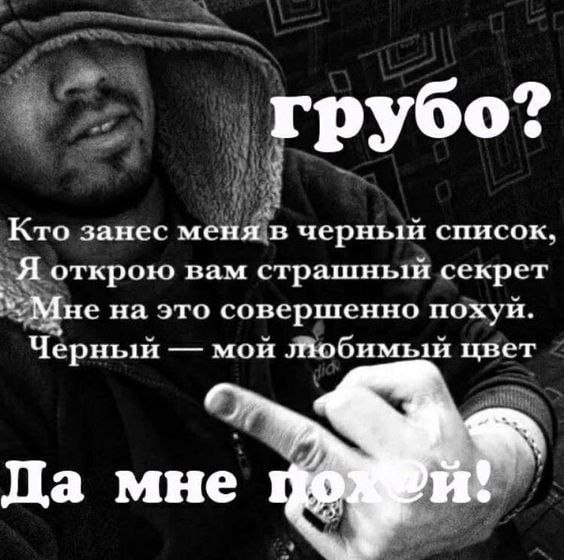 грубо? Кто занес меня в черный список. Я открою вам страшный секрет Мне на это совершенно похуй. Черный мой любимый цвет 17 9 Да мне 4 и: