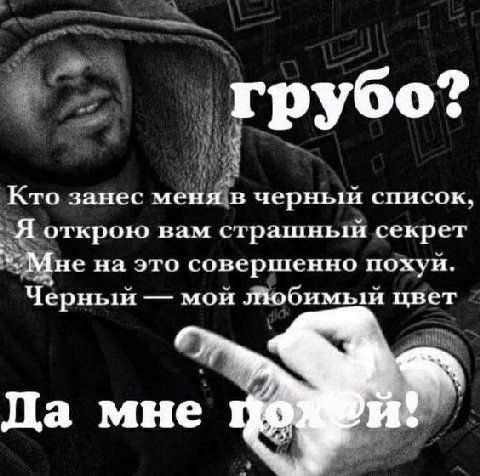 грубо? Кто занес меня в черный список. Я открою вам страшный секрет Мне на это совершенно похуй. Черный мой любимый цвет 17 9 Да мне 4 и:
