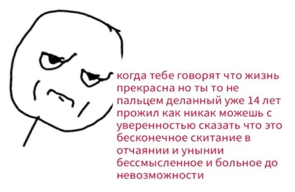 когда тебе говорят что жизнь прекрасна но ты то не пальцем деланный уже 14 лет прожил как никак можешь с уверенностью сказать что это бесконечное скитание в отчаянии и унынии бессмысленное и больное д