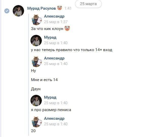 25 марта Мурад Расулов 14 Александр За что кик клоун Мурад у нас теперь правило что только 14+ вход Александр 7 4 Мне и есть 14 Даун Мурад я про размер пениса Александр 1 20