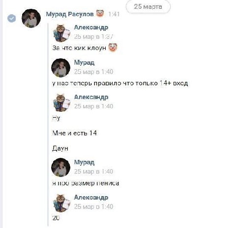 25 марта Мурад Расулов 14 Александр За что кик клоун Мурад у нас теперь правило что только 14+ вход Александр 7 4 Мне и есть 14 Даун Мурад я про размер пениса Александр 1 20