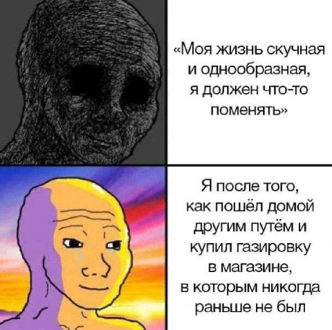 «Моя жизнь скучная и однообразная, я должен что-то поменять» Я после того, как пошёл домой другим путём и купил газировку в магазине, в которым никогда раньше не был