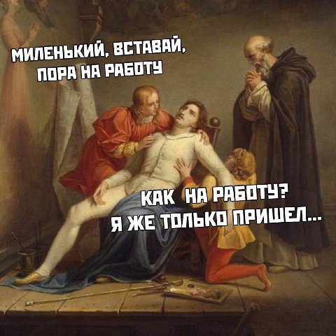 МИЛЕНЬКИЙ, ВСТАВАЙ, ПОРА НА РАБОТУ КАК НА РАБОТУ? Я ЖЕ ТОЛЬКО ПРИШЕЛ...