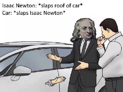 Isaac Newton: *slaps roof of саг* Car: *slaps Isaac Newton*