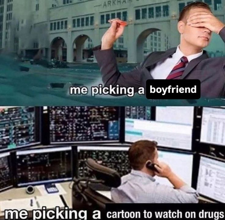 me picking a boyfriend me picking a cartoon to watch on drugs
