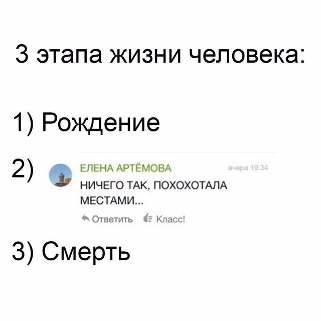 3 этапа жизни человека: 1) Рождение ЕЛЕНА АРТЕМОВА 2) НИЧЕГО ТАК, ПОХОХОТАЛА МЕСТАМИ... Ответить 42 Класс! 3) Смерть