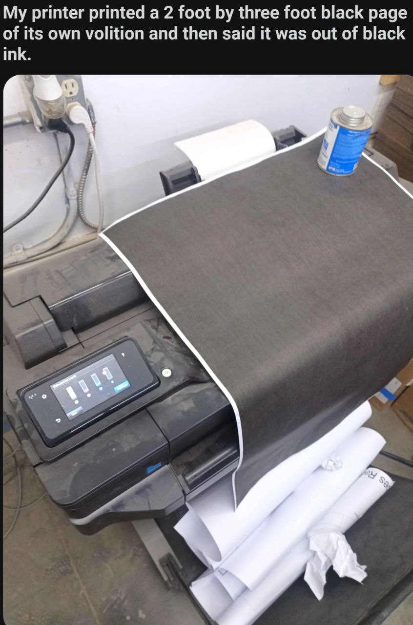 My printer printed а 2 foot three foot black раде of its own volition and then said it was out of black ink.