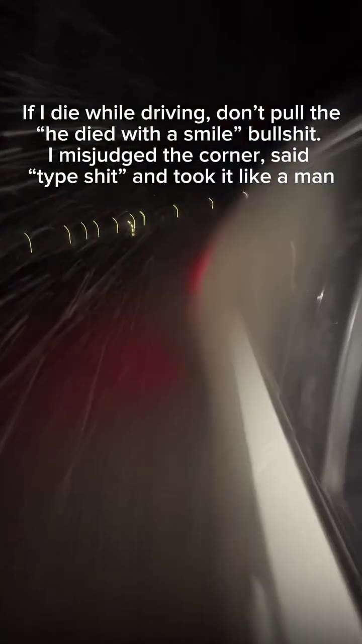 If | die while driving, don’t pull the “he died with a smile” bullshit. | misjudged the corner, said ie while drivéf е