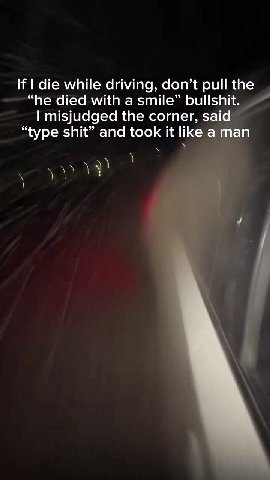 If | die while driving, don’t pull the “he died with a smile” bullshit. | misjudged the corner, said ie while drivéf е