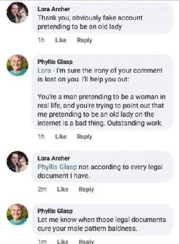 Lora Archer Thank you, obviously fake account pretending to be an old lady Like Reply Я Phyllis Glasp Lora sure the irony of your comment is lost on you. I'll help you out: You're a man pretending to 