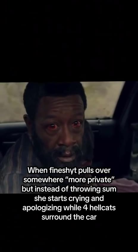 When fineshyt pulls over somewhere “more римаве" but instead of, throwing sum she starts crying and apologizing while 4 hellcats