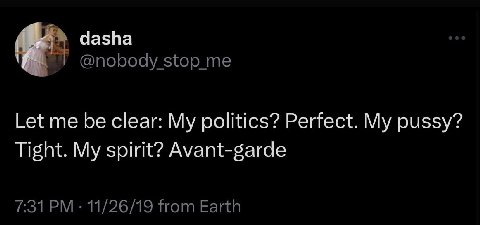dasha @nobody stop me Let me be clear: My politics? Perfect. My pussy? Tight. My spirit? Avant-garde 7:31 11/26/19 from Earth