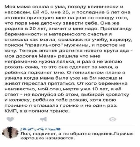 Моя мама сошла с ума, походу клинически и насовсем. 45, мне 25, и последние 5 лет она активно приседает мне на уши по поводу того, что пора мне деточку завести себе. Она же родила в 20 лет, значит и м