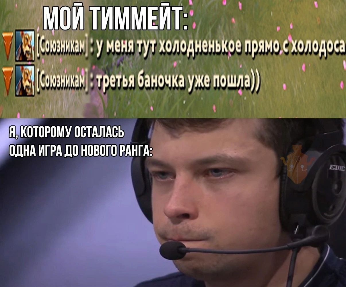 МОЙ ТИММЕЙТ: уменя тут холодненькое прямо, с холодоса третья баночка уже Я, КОТОРОМУ ОСТАЛАСЬ ОДНА ИГРА ДО НОВОГО РАНГА