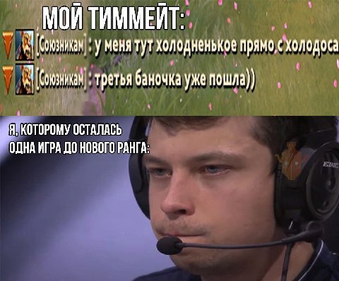 МОЙ ТИММЕЙТ: уменя тут холодненькое прямо, с холодоса третья баночка уже Я, КОТОРОМУ ОСТАЛАСЬ ОДНА ИГРА ДО НОВОГО РАНГА