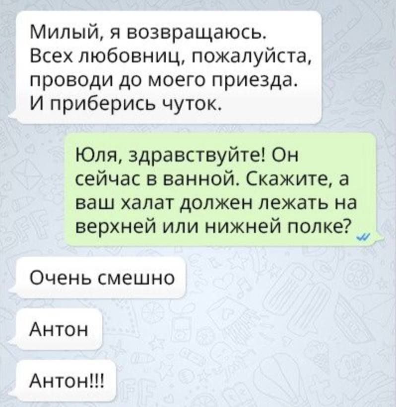 Милый, я возвращаюсь. Всех любовниц, пожалуйста, проводи до моего приезда. И приберись чуток. Юля, здравствуйте! Он сейчас в ванной. Скажите, а ваш халат должен лежать на верхней или нижней полке? Оче
